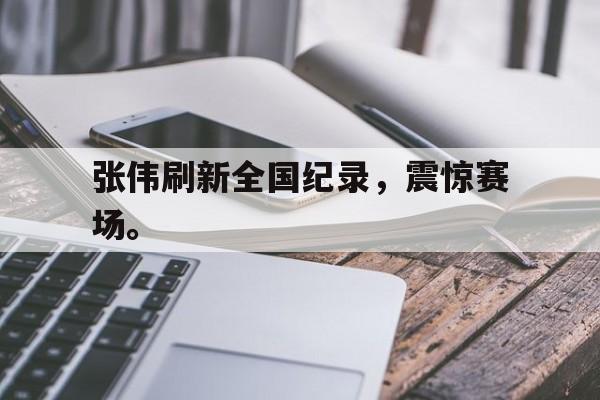开云在线登录界面-张伟刷新全国纪录，震惊赛场。