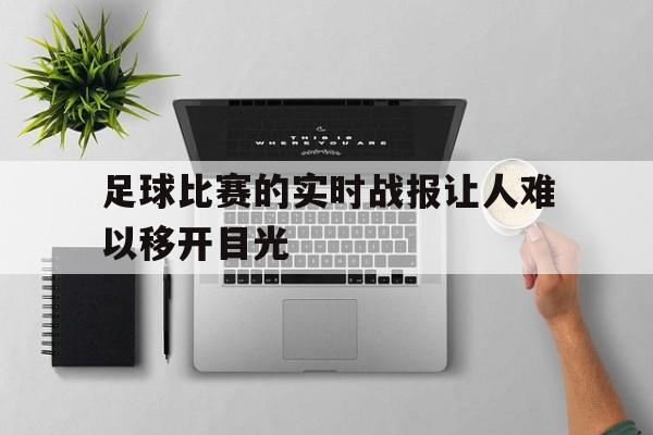 开云在线登录界面-足球比赛的实时战报让人难以移开目光