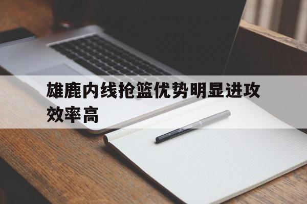 开云在线登录界面-雄鹿内线抢篮优势明显进攻效率高
