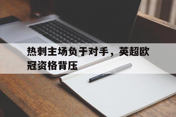 开云在线登录界面-热刺主场负于对手,英超欧冠资格背压